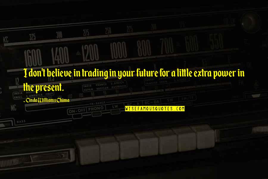 Chima Quotes By Cinda Williams Chima: I don't believe in trading in your future Chima Quotes By Cinda Williams Chima: I don't believe in trading in your future