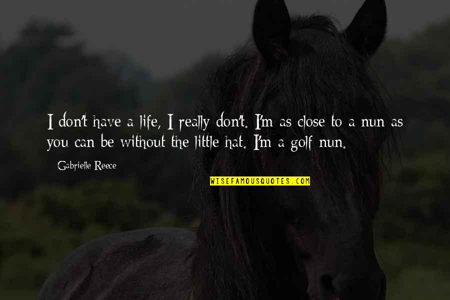 Chimaera Quotes By Gabrielle Reece: I don't have a life, I really don't.