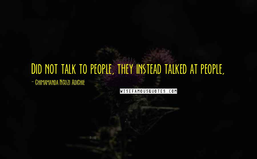 Chimamanda Ngozi Adichie quotes: Did not talk to people, they instead talked at people,