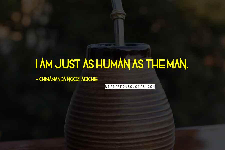 Chimamanda Ngozi Adichie quotes: I am just as human as the man.