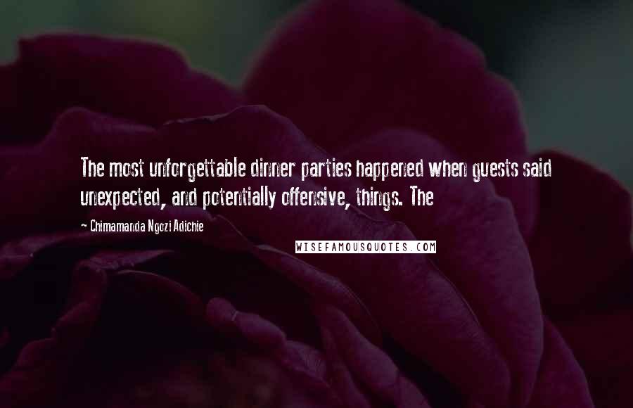 Chimamanda Ngozi Adichie quotes: The most unforgettable dinner parties happened when guests said unexpected, and potentially offensive, things. The