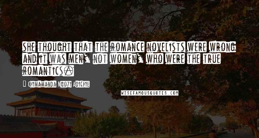 Chimamanda Ngozi Adichie quotes: she thought that the romance novelists were wrong and it was men, not women, who were the true romantics.