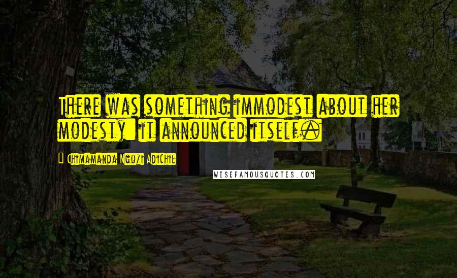 Chimamanda Ngozi Adichie quotes: There was something immodest about her modesty: it announced itself.