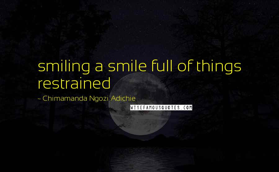 Chimamanda Ngozi Adichie quotes: smiling a smile full of things restrained