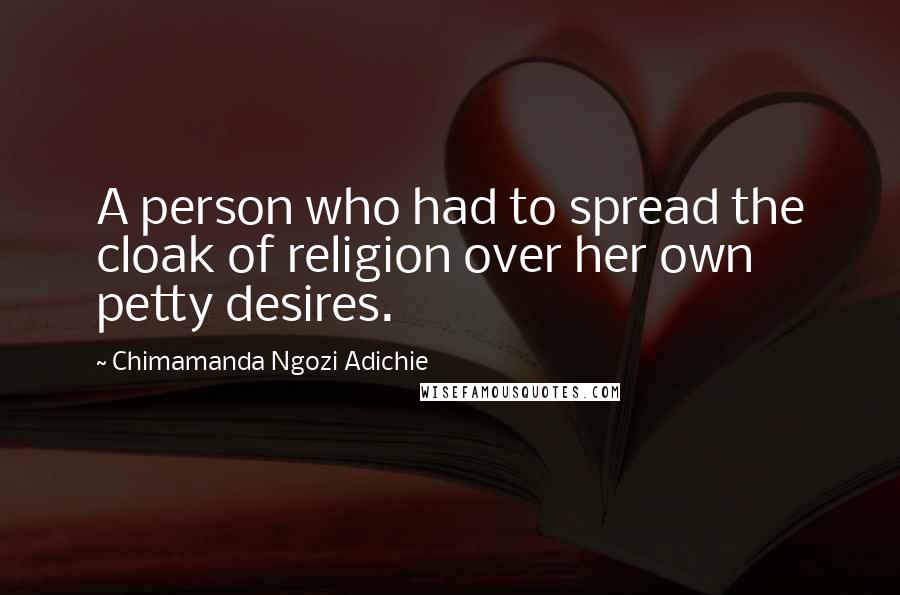 Chimamanda Ngozi Adichie quotes: A person who had to spread the cloak of religion over her own petty desires.