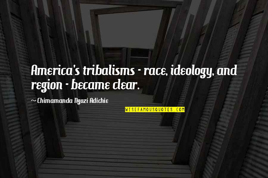 Chimamanda Quotes By Chimamanda Ngozi Adichie: America's tribalisms - race, ideology, and region -