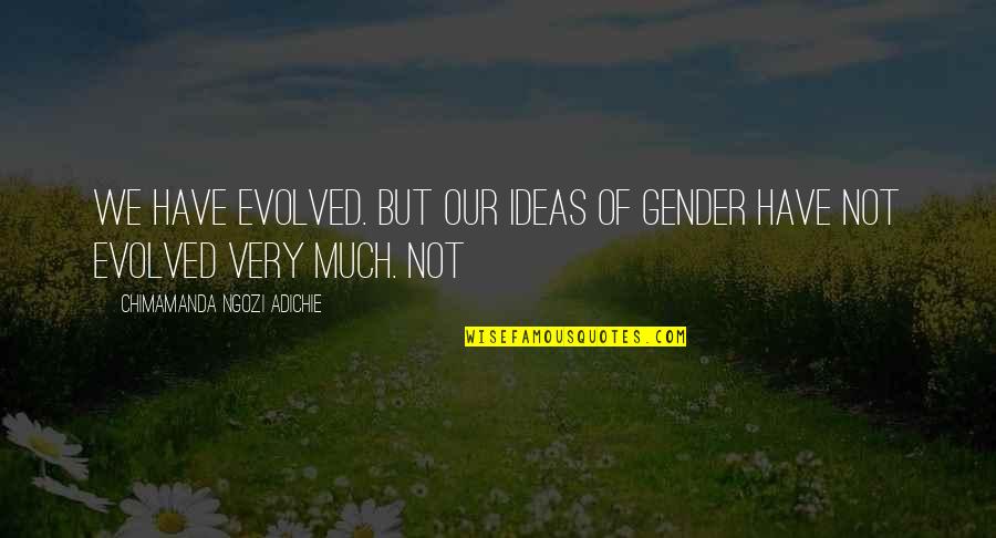 Chimamanda Quotes By Chimamanda Ngozi Adichie: We have evolved. But our ideas of gender