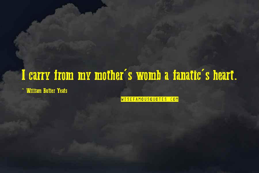 Chimba Definicion Quotes By William Butler Yeats: I carry from my mother's womb a fanatic's