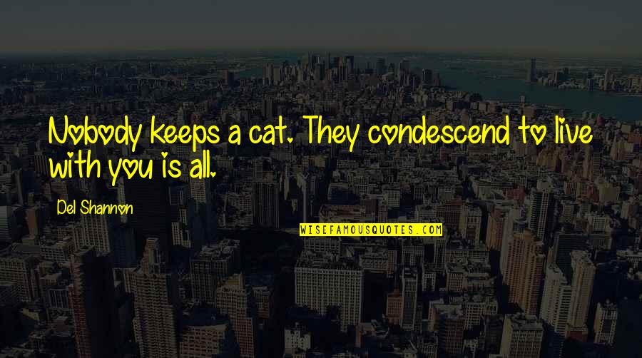Chimed Quotes By Del Shannon: Nobody keeps a cat. They condescend to live