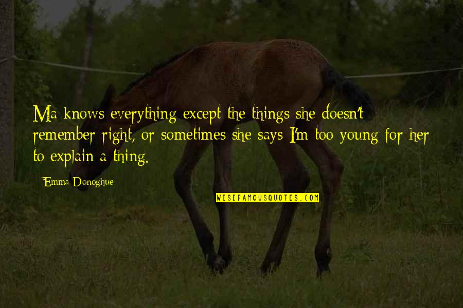 Chimenos Quotes By Emma Donoghue: Ma knows everything except the things she doesn't Chimenos Quotes By Emma Donoghue: Ma knows everything except the things she doesn't