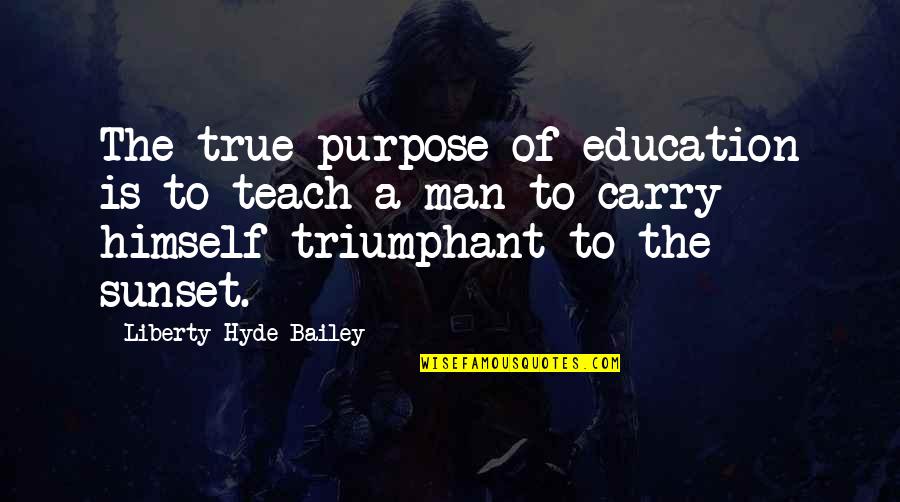 Chimenti Family Quotes By Liberty Hyde Bailey: The true purpose of education is to teach