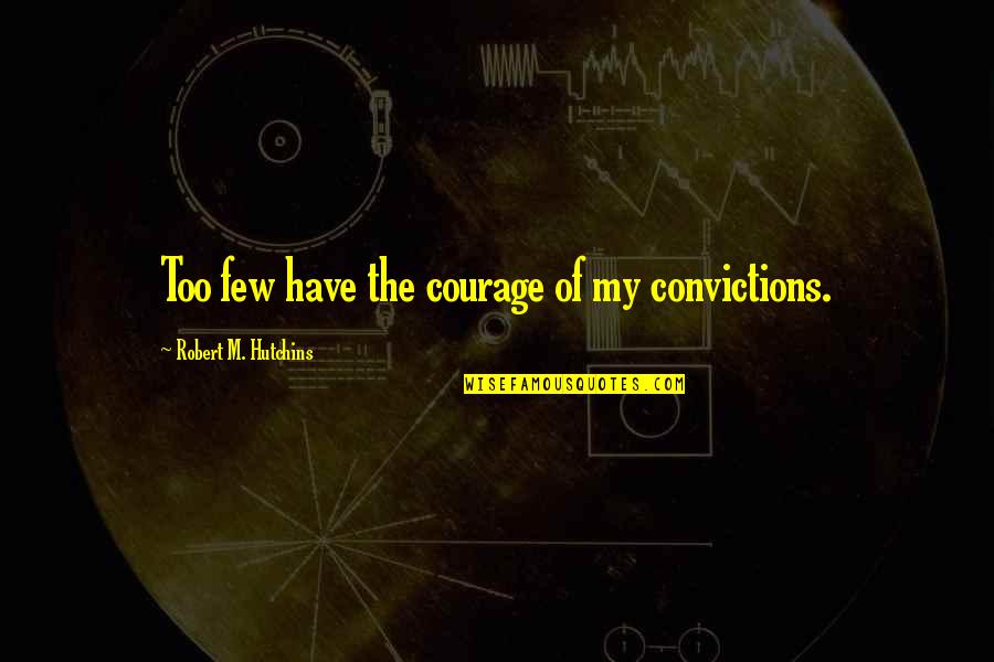 Chimenti Family Quotes By Robert M. Hutchins: Too few have the courage of my convictions.
