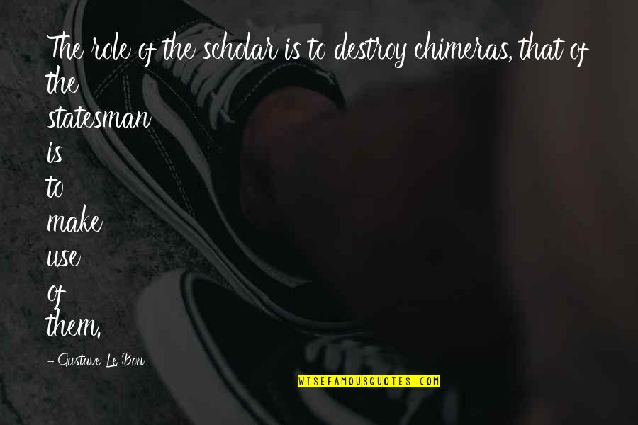 Chimeras Quotes By Gustave Le Bon: The role of the scholar is to destroy Chimeras Quotes By Gustave Le Bon: The role of the scholar is to destroy
