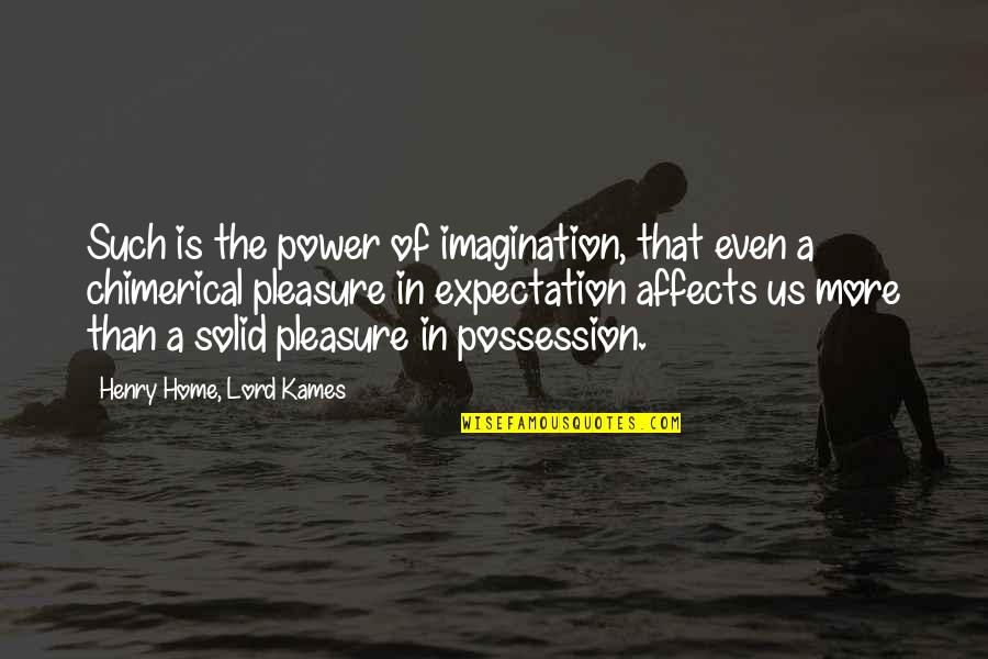 Chimerical Quotes By Henry Home, Lord Kames: Such is the power of imagination, that even