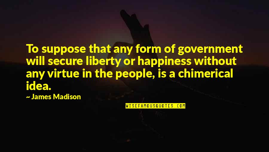 Chimerical Quotes By James Madison: To suppose that any form of government will