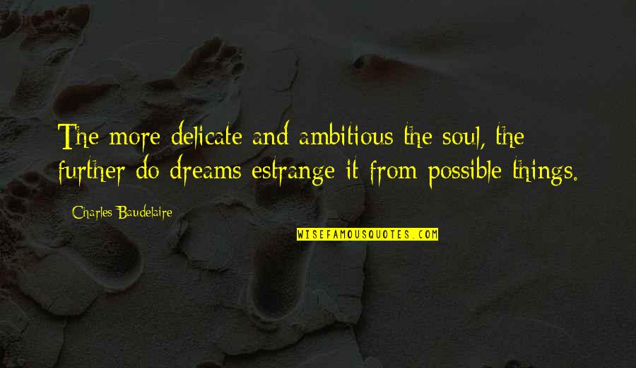 Chimienti Realty Quotes By Charles Baudelaire: The more delicate and ambitious the soul, the