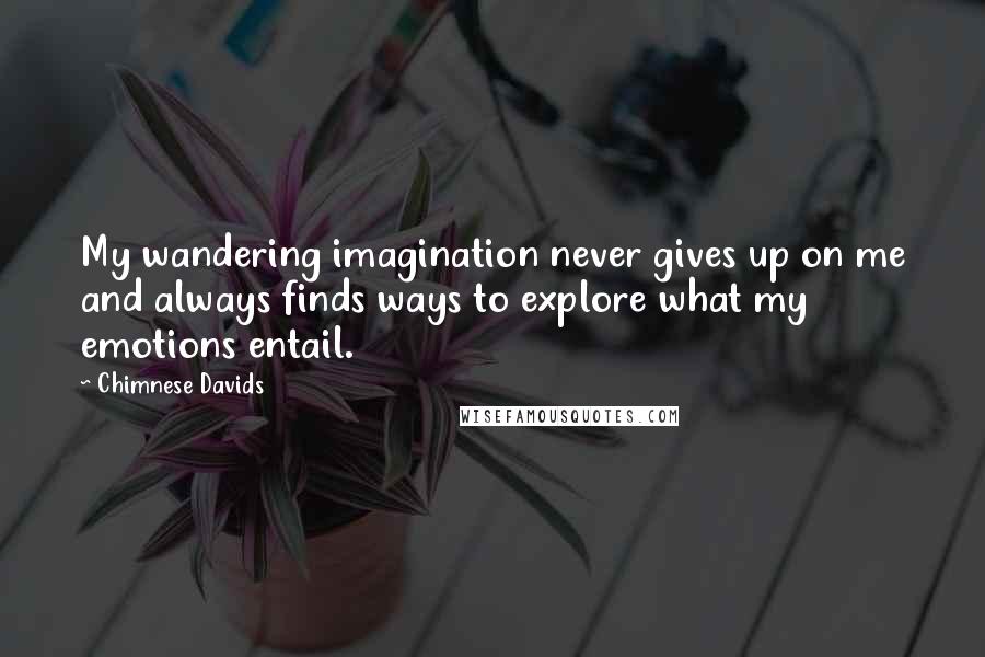 Chimnese Davids quotes: My wandering imagination never gives up on me and always finds ways to explore what my emotions entail.