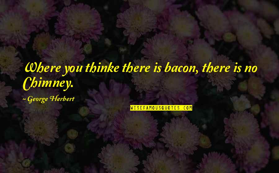 Chimneys Quotes By George Herbert: Where you thinke there is bacon, there is
