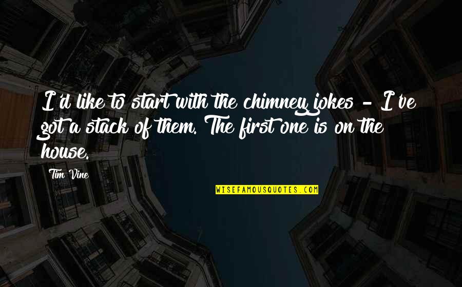 Chimneys Quotes By Tim Vine: I'd like to start with the chimney jokes Chimneys Quotes By Tim Vine: I'd like to start with the chimney jokes