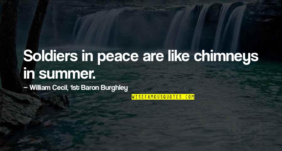 Chimneys Quotes By William Cecil, 1st Baron Burghley: Soldiers in peace are like chimneys in summer. Chimneys Quotes By William Cecil, 1st Baron Burghley: Soldiers in peace are like chimneys in summer.
