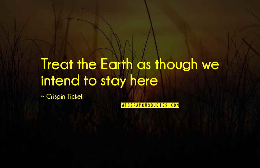 Chimneysaver Quotes By Crispin Tickell: Treat the Earth as though we intend to Chimneysaver Quotes By Crispin Tickell: Treat the Earth as though we intend to