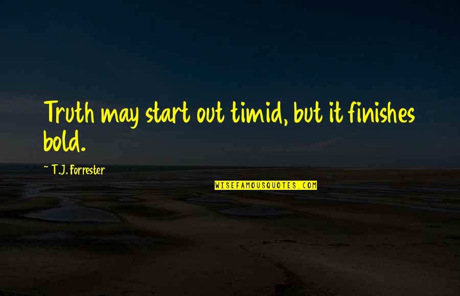 Chimneyside Quotes By T.J. Forrester: Truth may start out timid, but it finishes Chimneyside Quotes By T.J. Forrester: Truth may start out timid, but it finishes