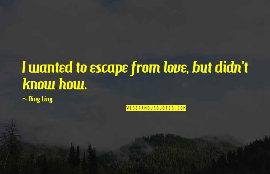 Chimneyswift11 Quotes By Ding Ling: I wanted to escape from love, but didn't