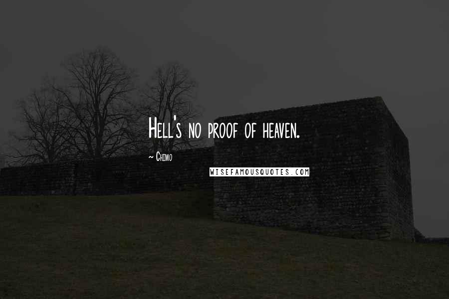 Chimo quotes: Hell's no proof of heaven.