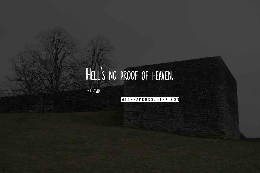 Chimo quotes: Hell's no proof of heaven.