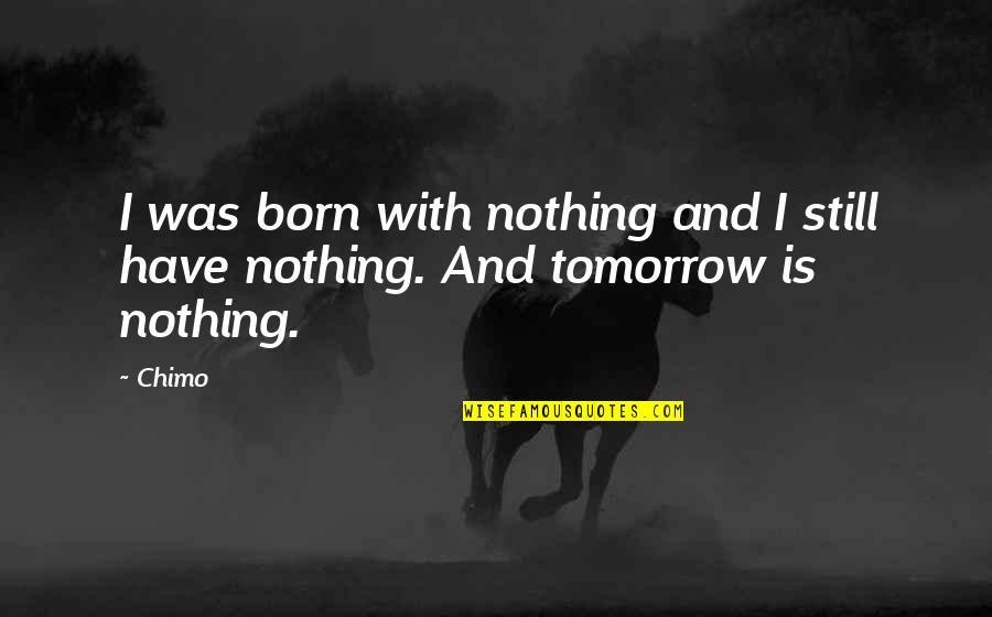 Chimo Quotes By Chimo: I was born with nothing and I still