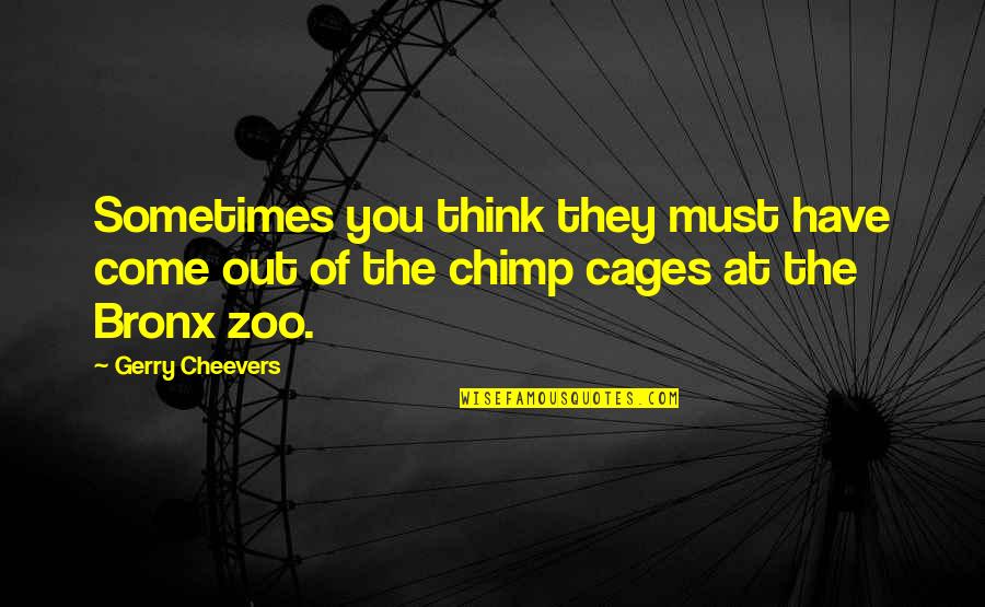 Chimp Quotes By Gerry Cheevers: Sometimes you think they must have come out