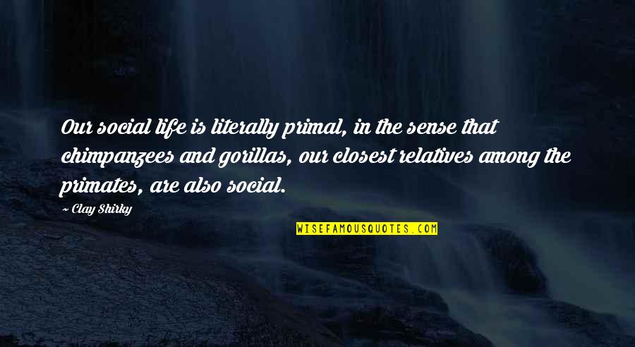 Chimpanzees Quotes By Clay Shirky: Our social life is literally primal, in the