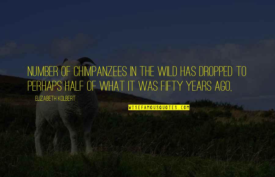 Chimpanzees Quotes By Elizabeth Kolbert: Number of chimpanzees in the wild has dropped