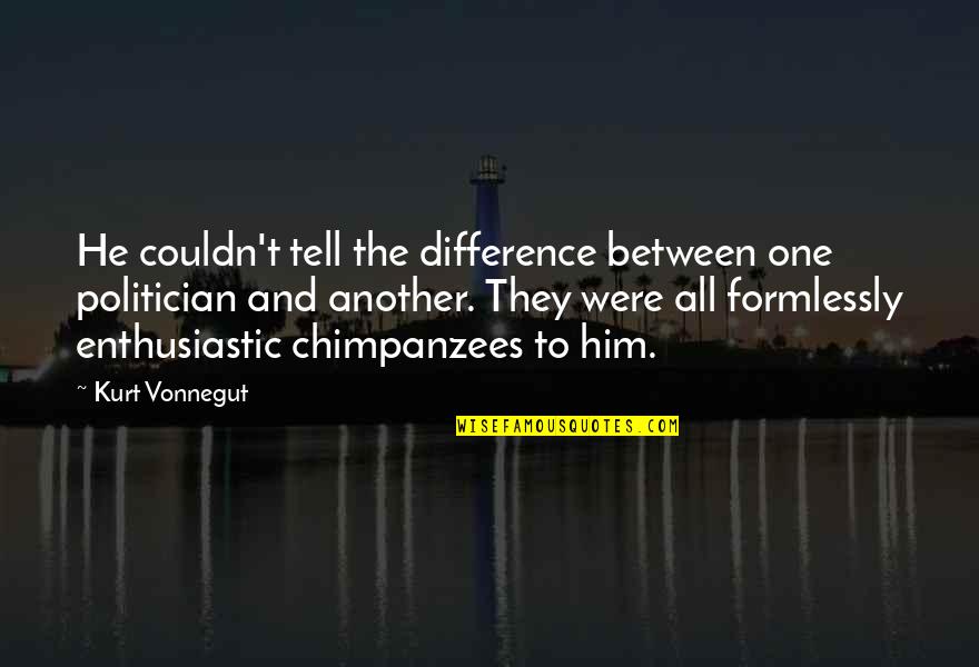 Chimpanzees Quotes By Kurt Vonnegut: He couldn't tell the difference between one politician