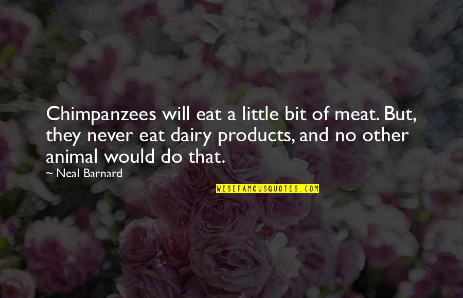 Chimpanzees Quotes By Neal Barnard: Chimpanzees will eat a little bit of meat.