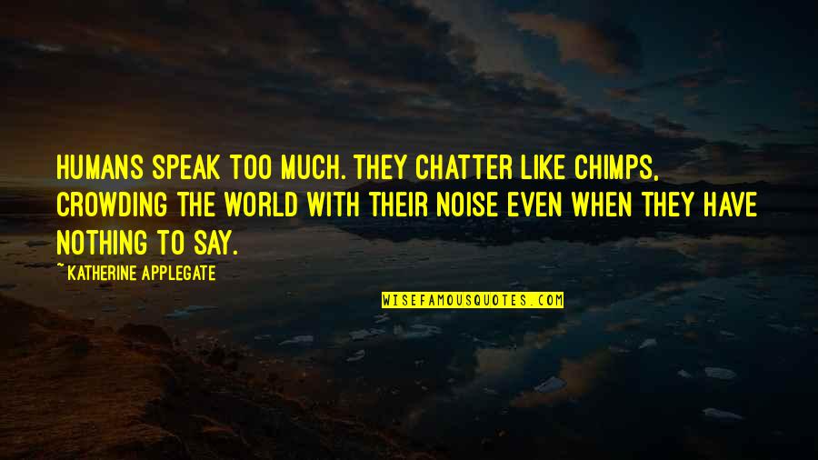 Chimps And Humans Quotes By Katherine Applegate: Humans speak too much. They chatter like chimps,
