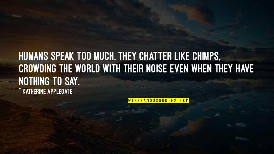 Chimps Quotes By Katherine Applegate: Humans speak too much. They chatter like chimps, Chimps Quotes By Katherine Applegate: Humans speak too much. They chatter like chimps,