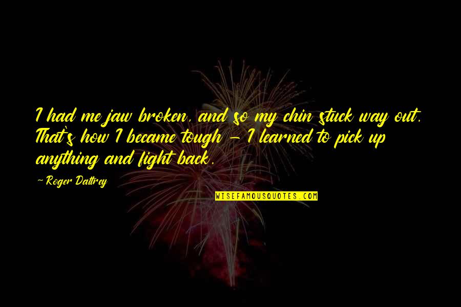 Chin And Jaw Quotes By Roger Daltrey: I had me jaw broken, and so my Chin And Jaw Quotes By Roger Daltrey: I had me jaw broken, and so my