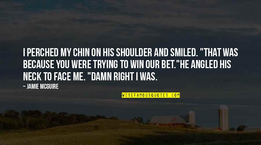 Chin Chin Quotes By Jamie McGuire: I perched my chin on his shoulder and