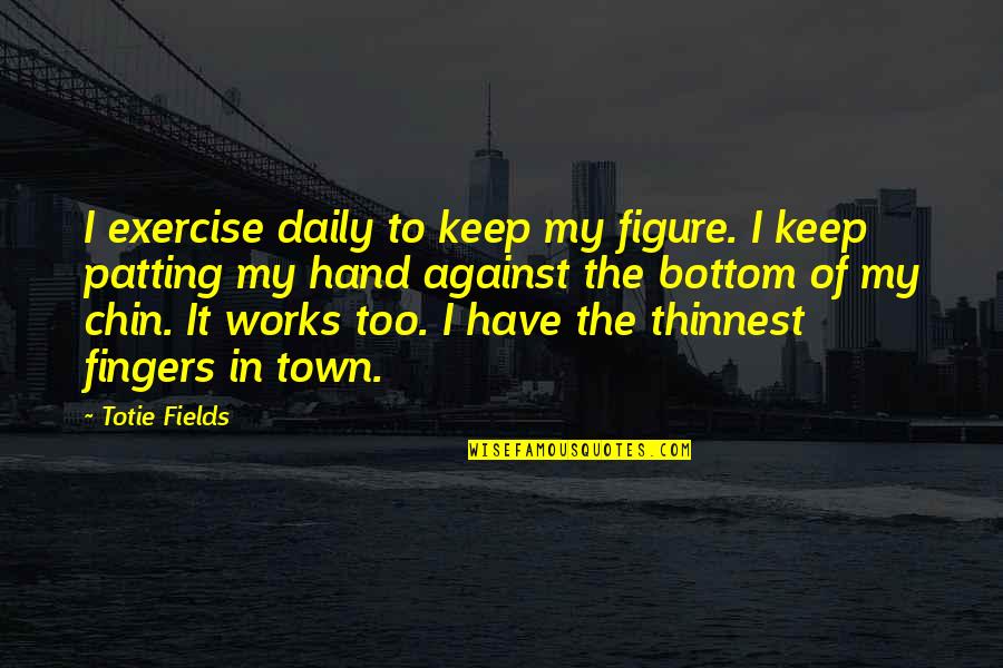 Chin Chin Quotes By Totie Fields: I exercise daily to keep my figure. I