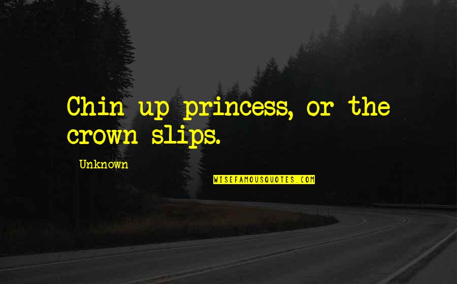 Chin Chin Quotes By Unknown: Chin up princess, or the crown slips.