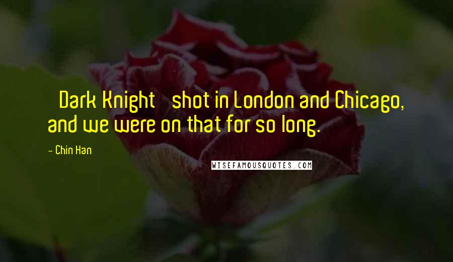 Chin Han quotes: 'Dark Knight' shot in London and Chicago, and we were on that for so long.