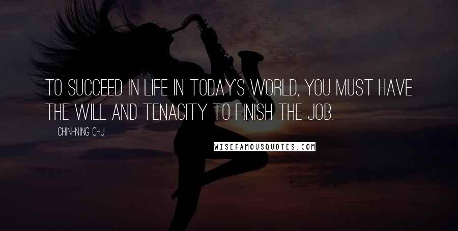 Chin-Ning Chu quotes: To succeed in life in today's world, you must have the will and tenacity to finish the job.