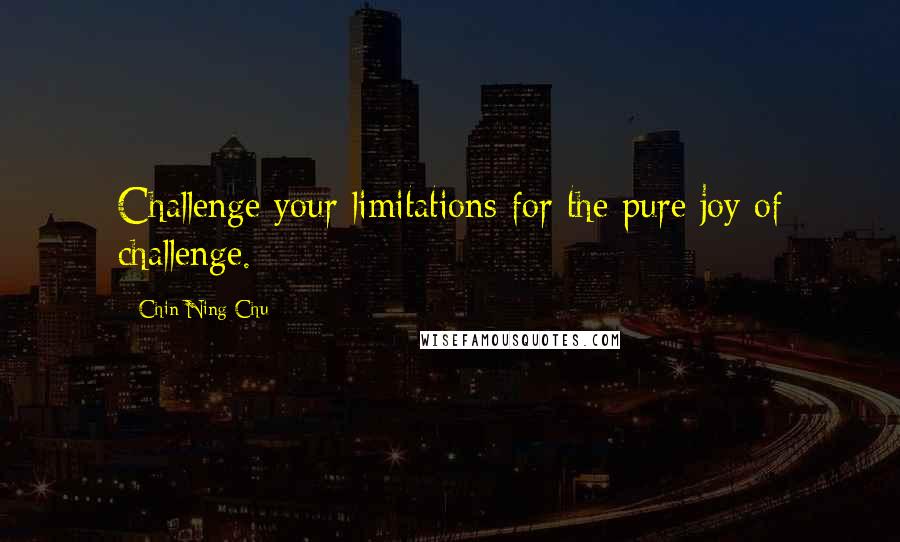 Chin-Ning Chu quotes: Challenge your limitations for the pure joy of challenge.