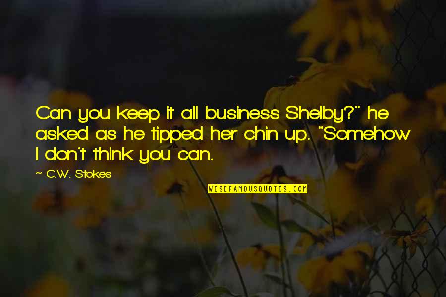Chin Up Quotes By C.W. Stokes: Can you keep it all business Shelby?" he