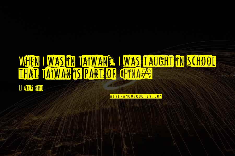 China And Us Quotes By Alex Chiu: When I was in Taiwan, I was taught