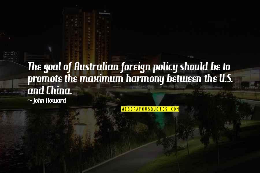 China And Us Quotes By John Howard: The goal of Australian foreign policy should be