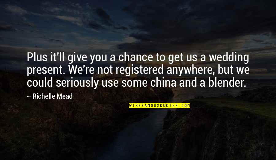 China And Us Quotes By Richelle Mead: Plus it'll give you a chance to get