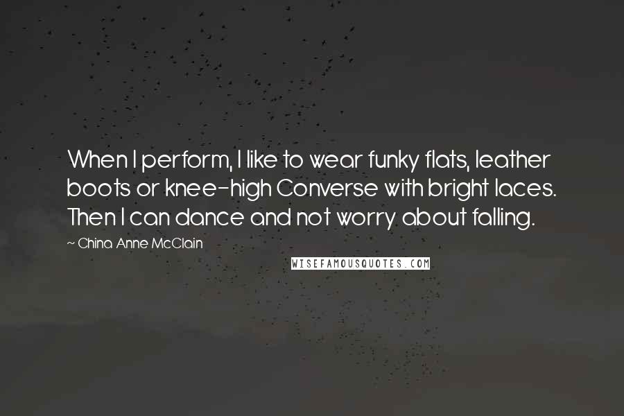 China Anne McClain quotes: When I perform, I like to wear funky flats, leather boots or knee-high Converse with bright laces. Then I can dance and not worry about falling.