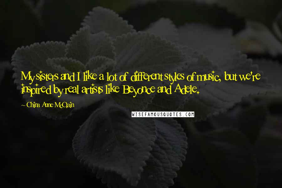 China Anne McClain quotes: My sisters and I like a lot of different styles of music, but we're inspired by real artists like Beyonce and Adele.